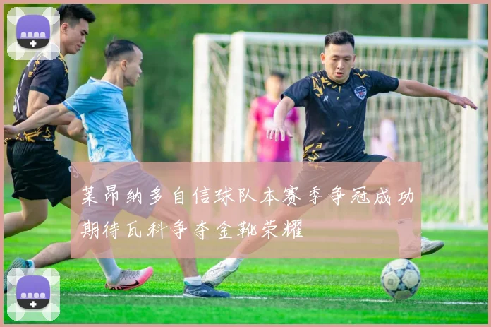 莱昂纳多自信球队本赛季争冠成功期待瓦科争夺金靴荣耀