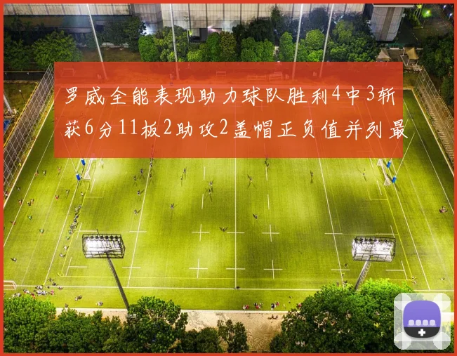 罗威全能表现助力球队胜利4中3斩获6分11板2助攻2盖帽正负值并列最高