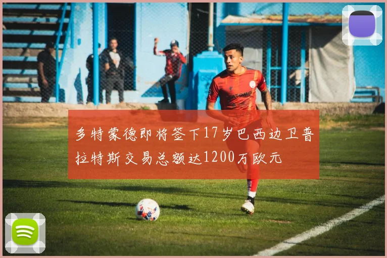 多特蒙德即将签下17岁巴西边卫普拉特斯交易总额达1200万欧元