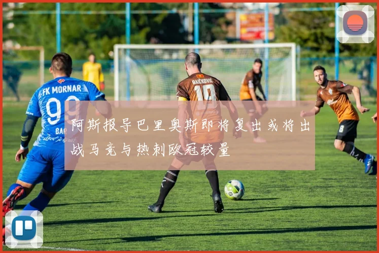 阿斯报导巴里奥斯即将复出或将出战马竞与热刺欧冠较量