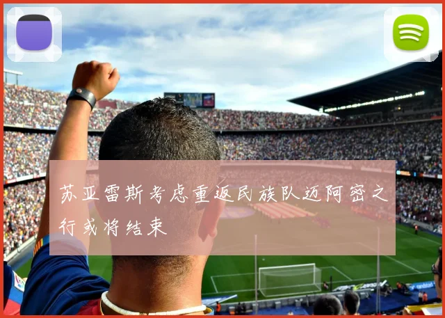 苏亚雷斯考虑重返民族队迈阿密之行或将结束