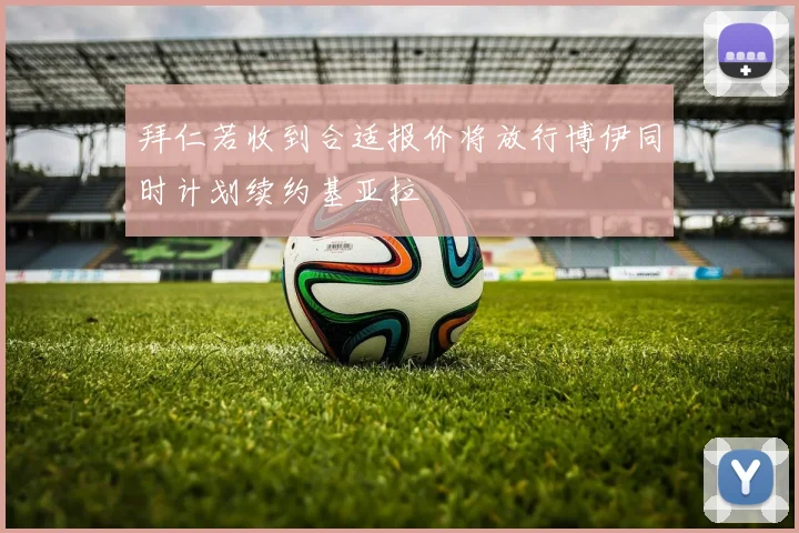 拜仁若收到合适报价将放行博伊同时计划续约基亚拉