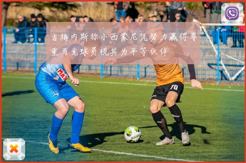 吉梅内斯称小西蒙尼凭努力赢得尊重马竞球员视其为平等伙伴