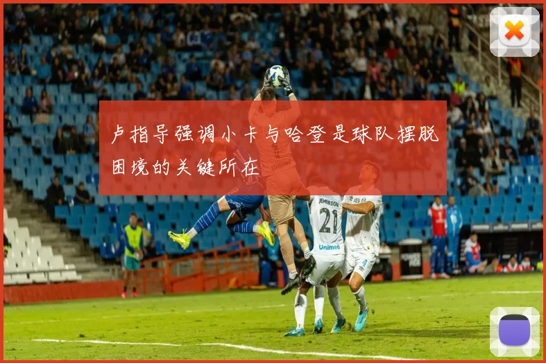 卢指导强调小卡与哈登是球队摆脱困境的关键所在
