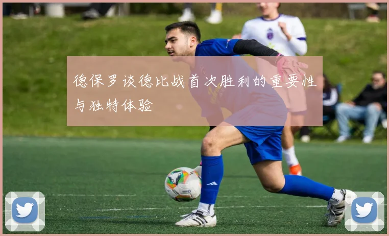 德保罗谈德比战首次胜利的重要性与独特体验