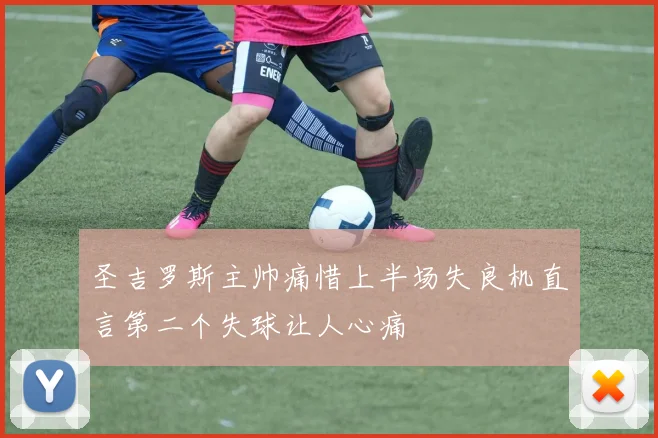 圣吉罗斯主帅痛惜上半场失良机直言第二个失球让人心痛