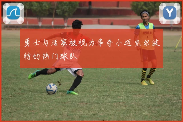 勇士与活塞被视为争夺小迈克尔波特的热门球队