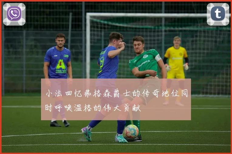 小法回忆弗格森爵士的传奇地位同时呼唤温格的伟大贡献