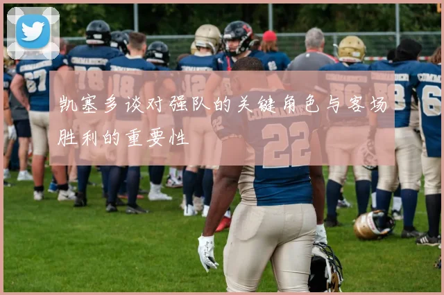 凯塞多谈对强队的关键角色与客场胜利的重要性