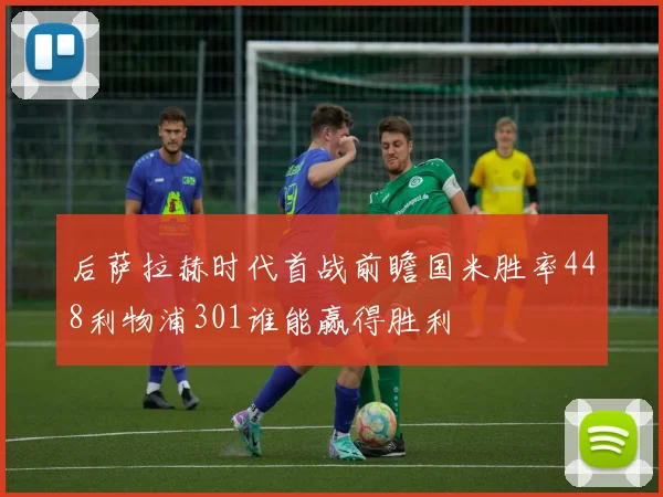 后萨拉赫时代首战前瞻国米胜率448利物浦301谁能赢得胜利